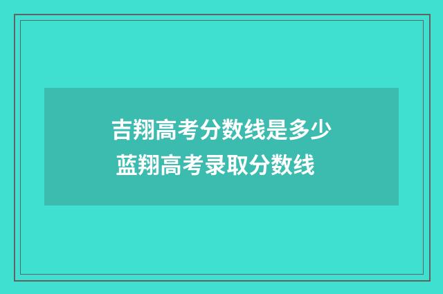 吉翔高考分数线是多少 蓝翔高考录取分数线