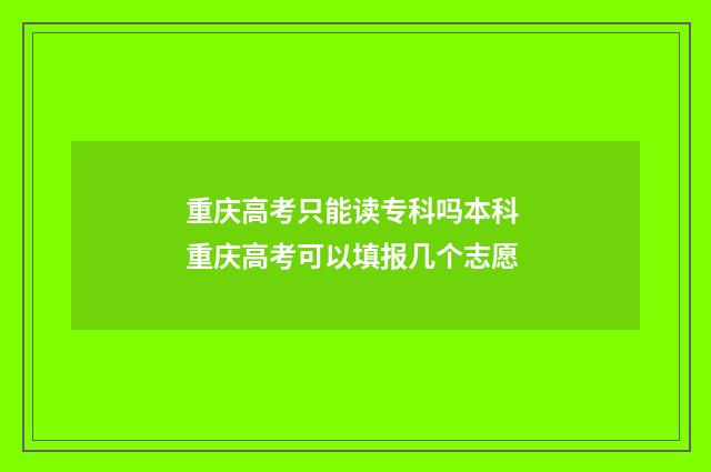 重庆高考只能读专科吗本科 重庆高考可以填报几个志愿