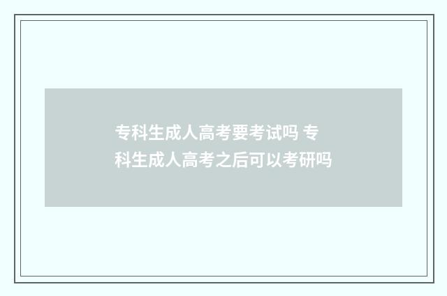 专科生成人高考要考试吗 专科生成人高考之后可以考研吗