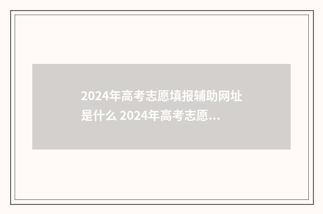 2024年高考志愿填报辅助网址是什么 2024年高考志愿填报有新政策