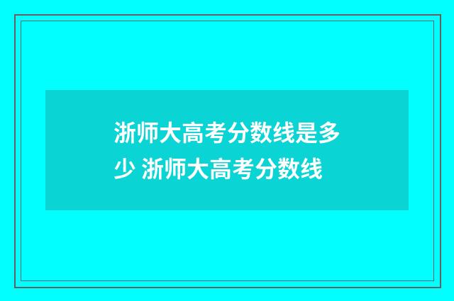 浙师大高考分数线是多少 浙师大高考分数线