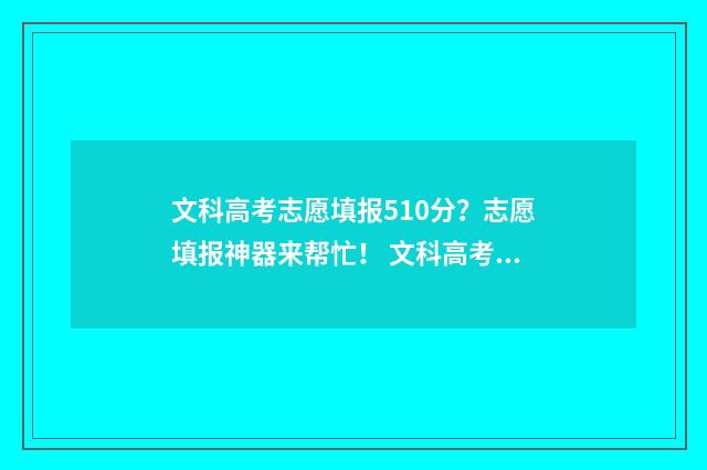文科高考志愿填报510分？志愿填报神器来帮忙！ 文科高考志愿填报专业选择