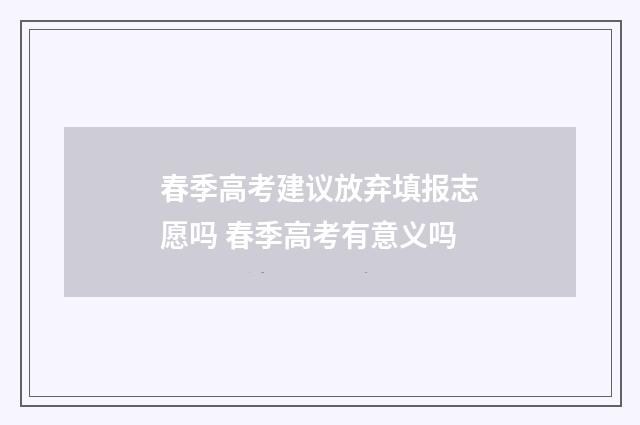 春季高考建议放弃填报志愿吗 春季高考有意义吗