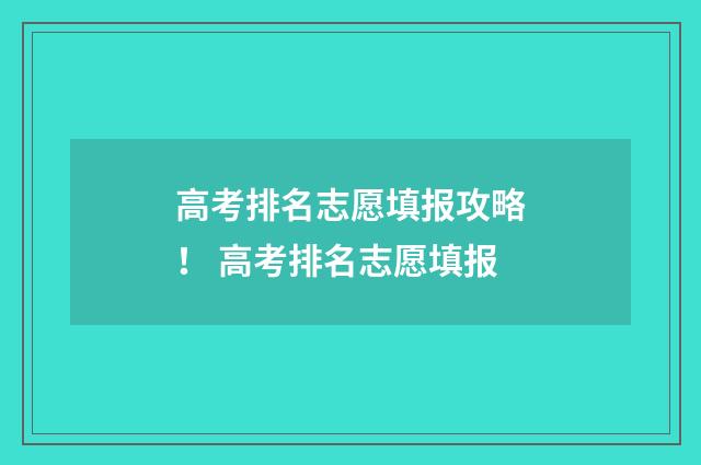 高考排名志愿填报攻略！ 高考排名志愿填报