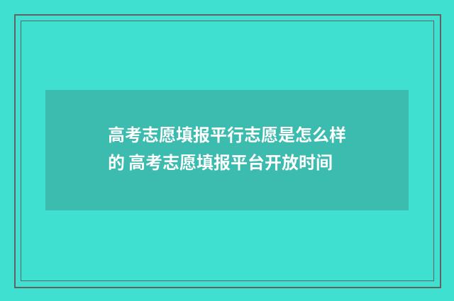 高考志愿填报平行志愿是怎么样的 高考志愿填报平台开放时间
