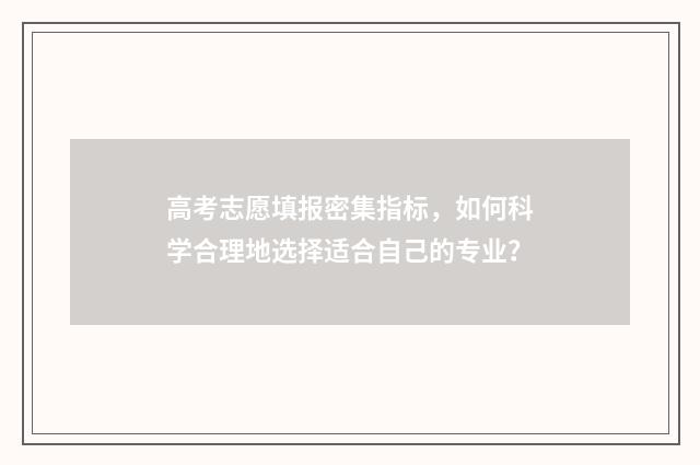 高考志愿填报密集指标，如何科学合理地选择适合自己的专业？