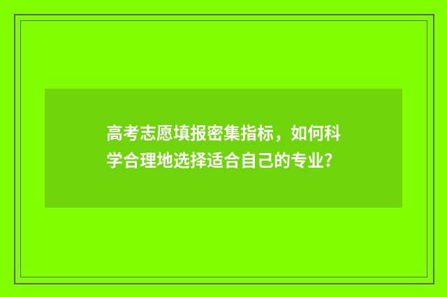 高考志愿填报密集指标，如何科学合理地选择适合自己的专业？