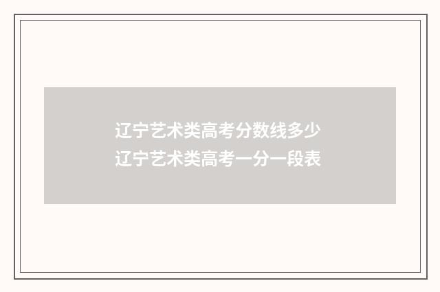 辽宁艺术类高考分数线多少 辽宁艺术类高考一分一段表