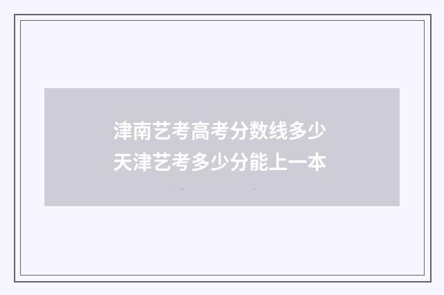 津南艺考高考分数线多少 天津艺考多少分能上一本