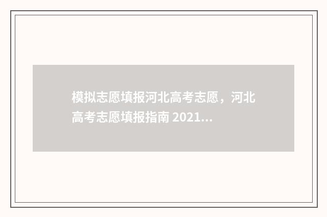 模拟志愿填报河北高考志愿，河北高考志愿填报指南 2021模拟志愿填报怎么填写