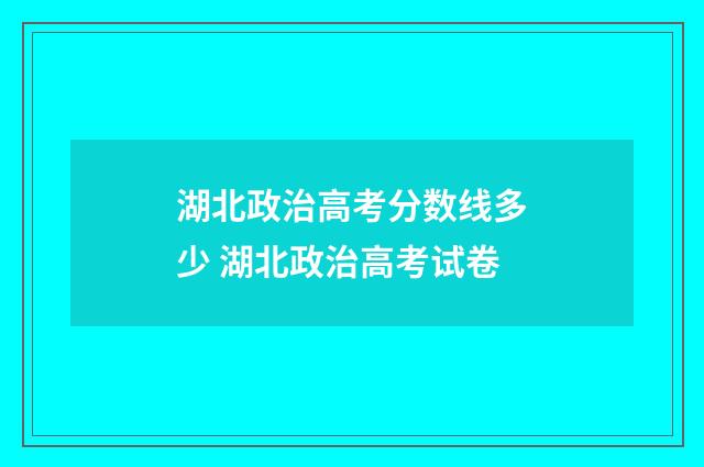 湖北政治高考分数线多少 湖北政治高考试卷