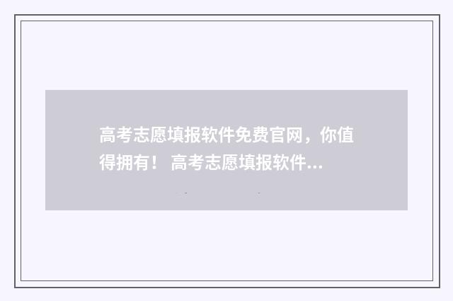 高考志愿填报软件免费官网，你值得拥有！ 高考志愿填报软件可靠吗