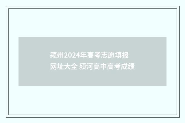 颍州2024年高考志愿填报网址大全 颍河高中高考成绩