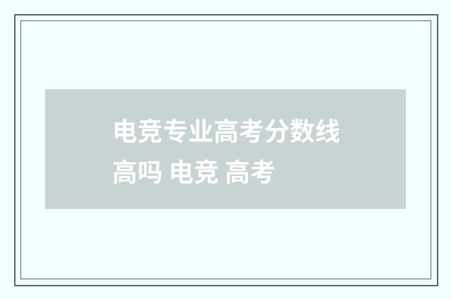 电竞专业高考分数线高吗 电竞 高考