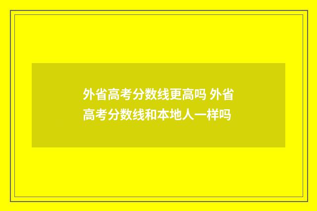 外省高考分数线更高吗 外省高考分数线和本地人一样吗