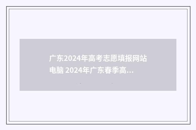 广东2024年高考志愿填报网站电脑 2024年广东春季高考招生院校