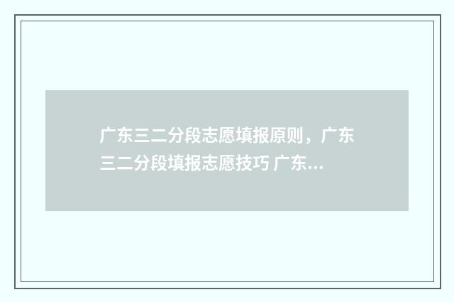 广东三二分段志愿填报原则，广东三二分段填报志愿技巧 广东省三二分段政策