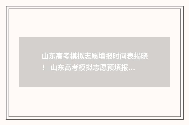 山东高考模拟志愿填报时间表揭晓！ 山东高考模拟志愿预填报6月15日