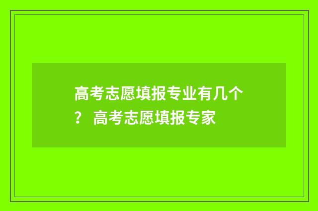 高考志愿填报专业有几个？ 高考志愿填报专家
