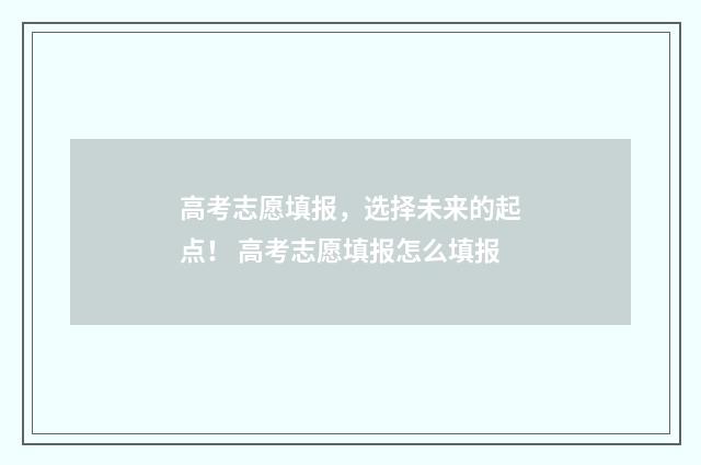高考志愿填报，选择未来的起点！ 高考志愿填报怎么填报