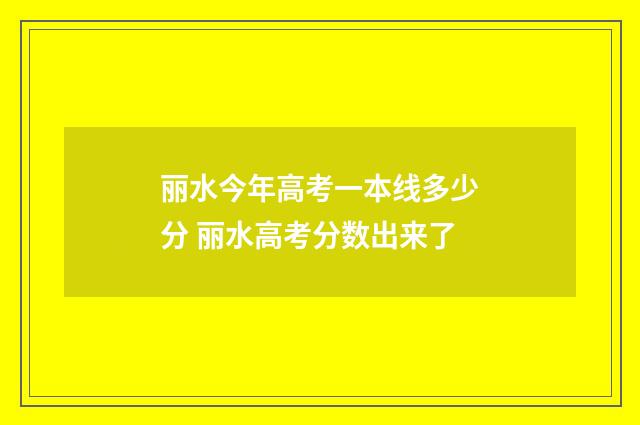 丽水今年高考一本线多少分 丽水高考分数出来了