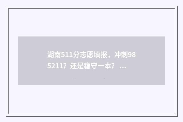 湖南511分志愿填报，冲刺985211？还是稳守一本？ 湖南高考511分能上什么大学