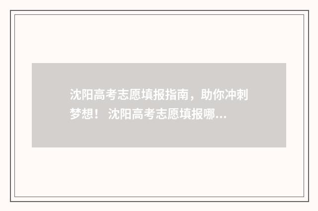 沈阳高考志愿填报指南，助你冲刺梦想！ 沈阳高考志愿填报哪家好