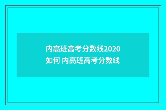 内高班高考分数线2020如何 内高班高考分数线