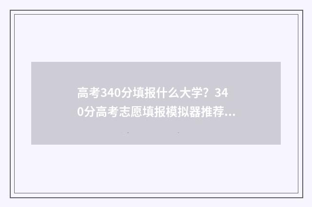 高考340分填报什么大学？340分高考志愿填报模拟器推荐 高考340分填报什么专业