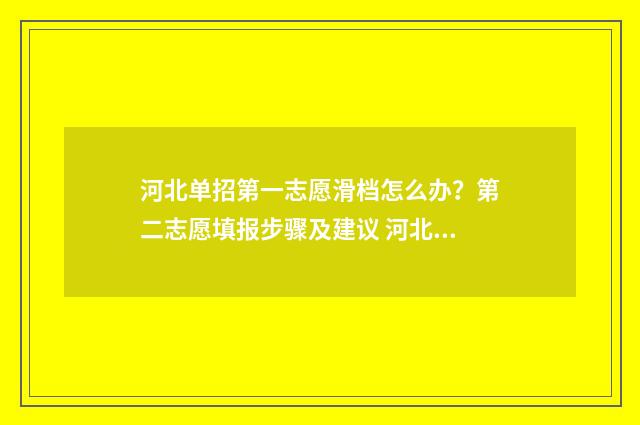 河北单招第一志愿滑档怎么办？第二志愿填报步骤及建议 河北单招第一志愿和第二志愿有什么区别