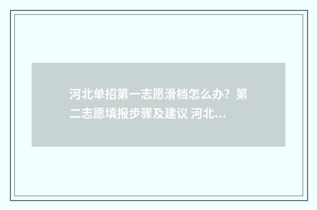 河北单招第一志愿滑档怎么办？第二志愿填报步骤及建议 河北单招第一志愿和第二志愿有什么区别