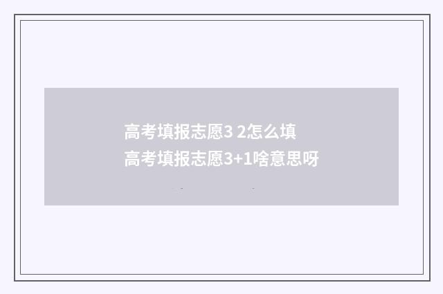 高考填报志愿3 2怎么填 高考填报志愿3+1啥意思呀