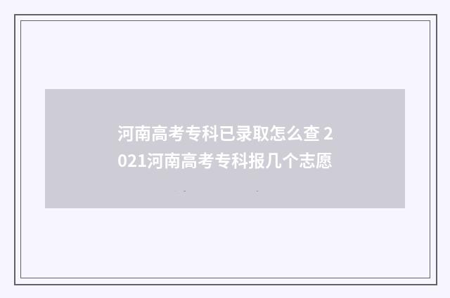 河南高考专科已录取怎么查 2021河南高考专科报几个志愿