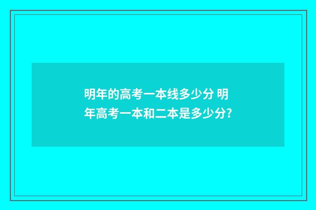 明年的高考一本线多少分 明年高考一本和二本是多少分?