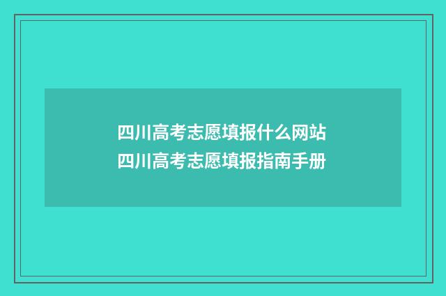 四川高考志愿填报什么网站 四川高考志愿填报指南手册