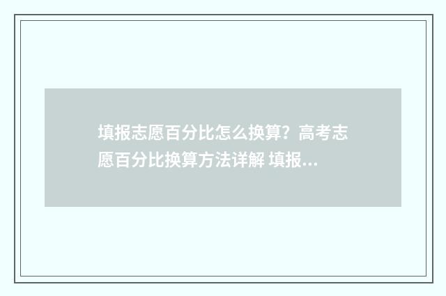 填报志愿百分比怎么换算？高考志愿百分比换算方法详解 填报志愿比例