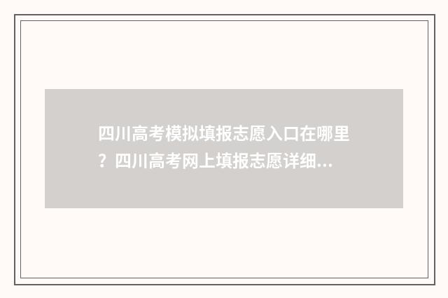 四川高考模拟填报志愿入口在哪里？四川高考网上填报志愿详细指南 四川高考模拟填报志愿入口网址