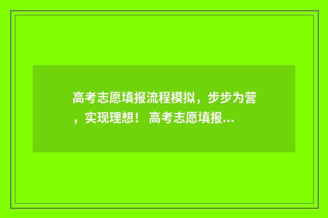 高考志愿填报流程模拟，步步为营，实现理想！ 高考志愿填报流程详细步骤