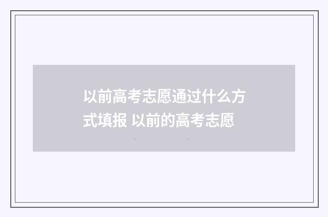 以前高考志愿通过什么方式填报 以前的高考志愿