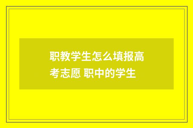职教学生怎么填报高考志愿 职中的学生