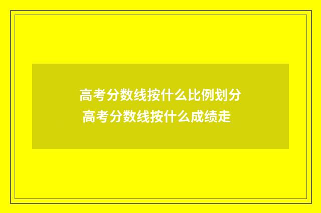 高考分数线按什么比例划分 高考分数线按什么成绩走