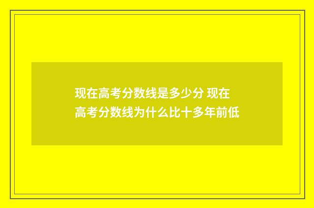 现在高考分数线是多少分 现在高考分数线为什么比十多年前低