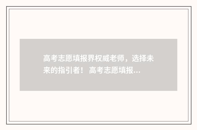 高考志愿填报界权威老师，选择未来的指引者！ 高考志愿填报界面怎么填写