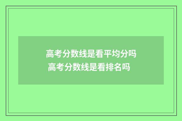 高考分数线是看平均分吗 高考分数线是看排名吗