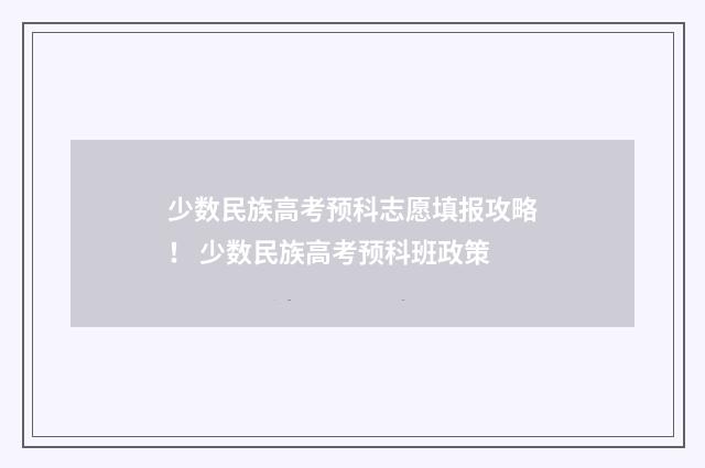 少数民族高考预科志愿填报攻略！ 少数民族高考预科班政策