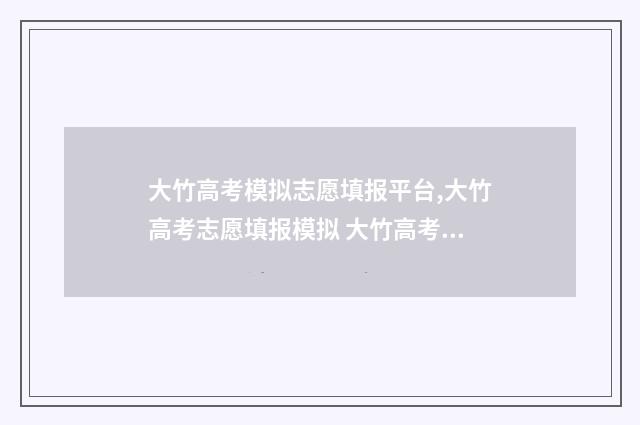 大竹高考模拟志愿填报平台,大竹高考志愿填报模拟 大竹高考成绩2020年