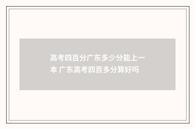 高考四百分广东多少分能上一本 广东高考四百多分算好吗