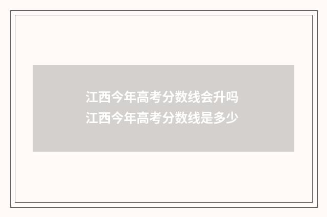 江西今年高考分数线会升吗 江西今年高考分数线是多少
