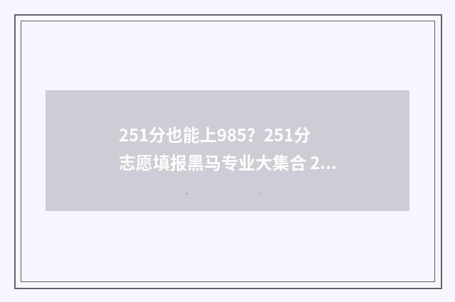 251分也能上985？251分志愿填报黑马专业大集合 251分能上什么大学