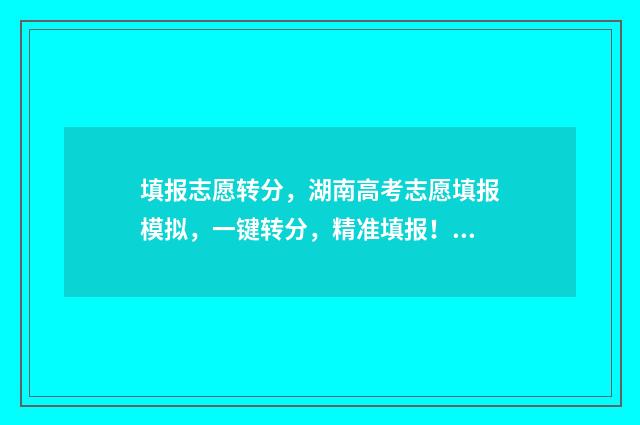填报志愿转分，湖南高考志愿填报模拟，一键转分，精准填报！ 志愿投到录取学校后,可以改专业吗